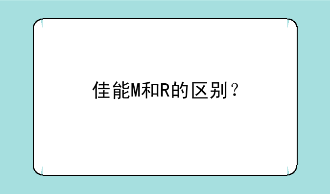 佳能M和R的区别？