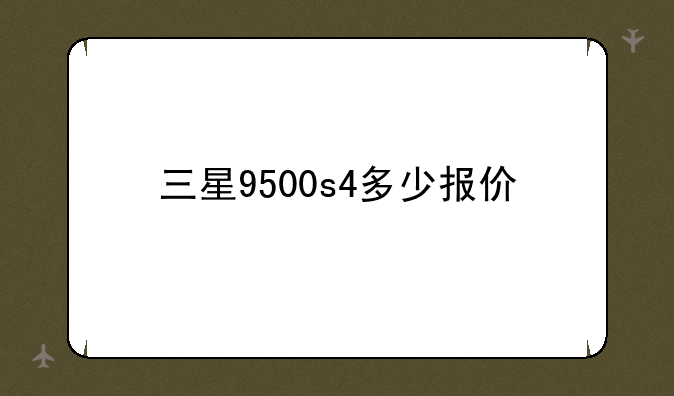 三星9500s4多少报价
