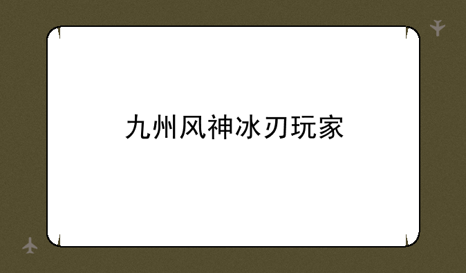 九州风神冰刃玩家