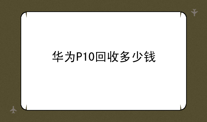 华为P10回收多少钱
