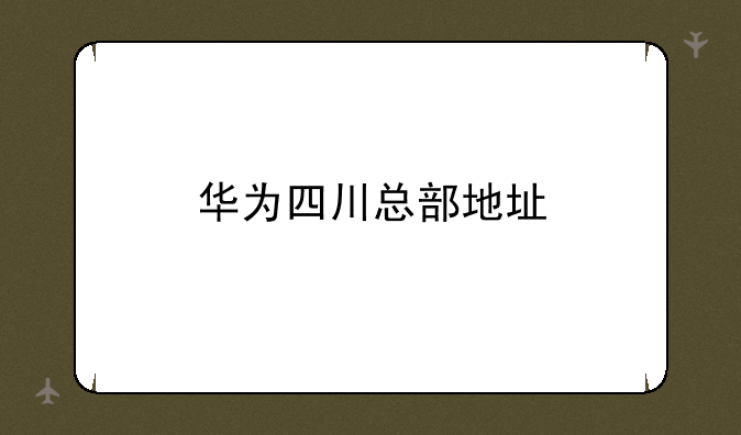 华为四川总部地址