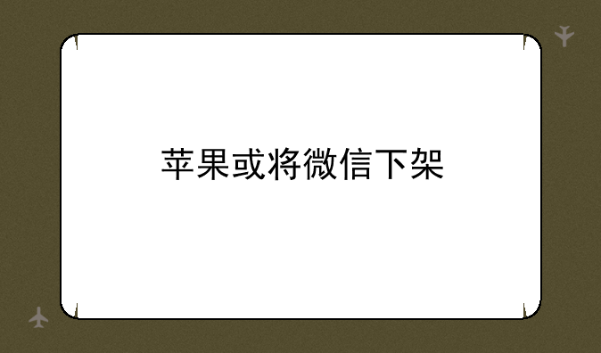 苹果或将微信下架