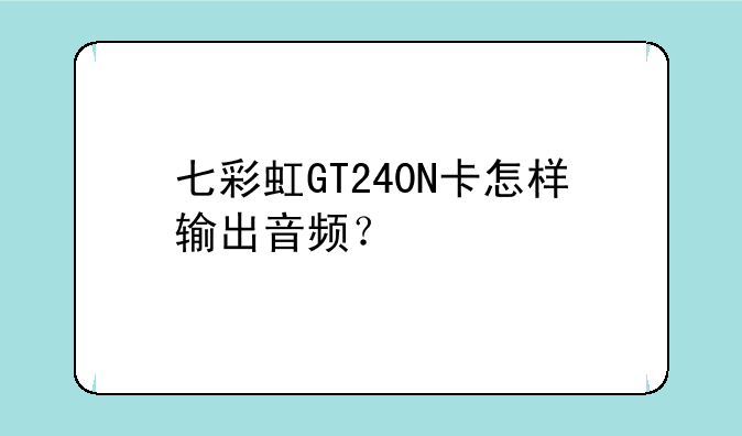 七彩虹GT240N卡怎样输出音频？