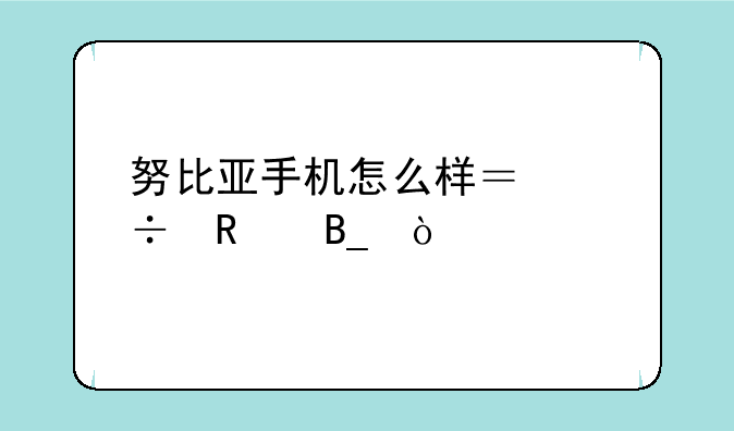 努比亚手机怎么样？好用吗？