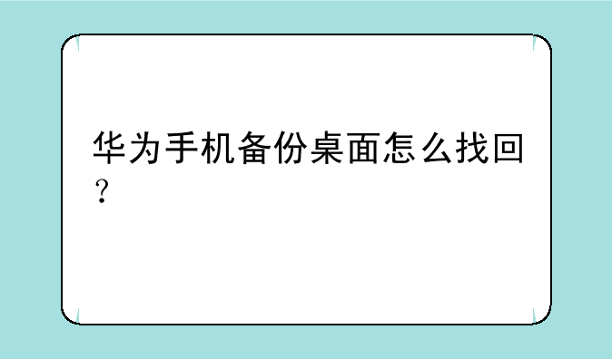 华为手机备份桌面怎么找回？