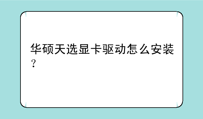 华硕天选显卡驱动怎么安装？