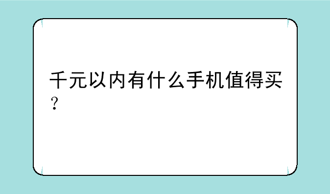 千元以内有什么手机值得买？