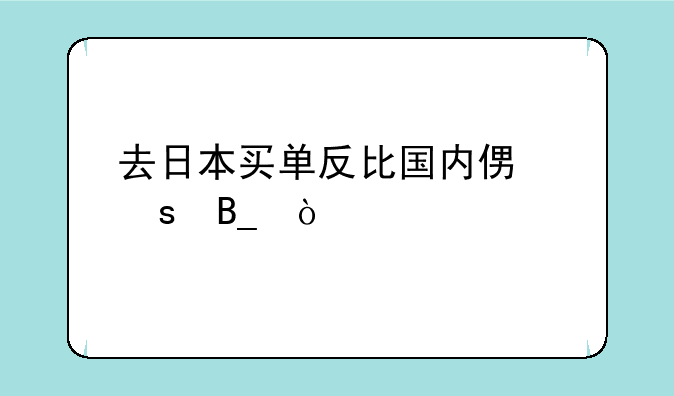 去日本买单反比国内便宜吗？