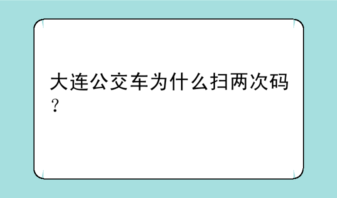 大连公交车为什么扫两次码？