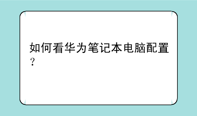 如何看华为笔记本电脑配置？