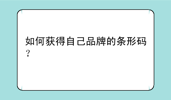 如何获得自己品牌的条形码？