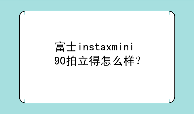 富士instaxmini90拍立得怎么样？