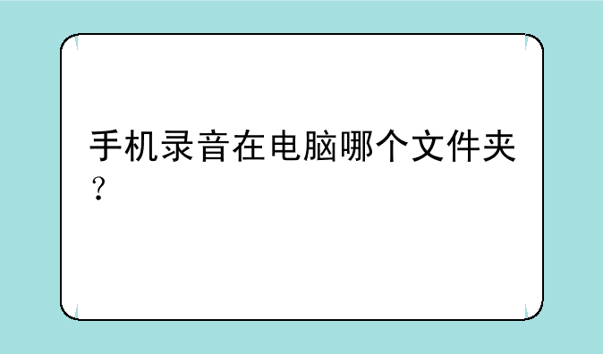 手机录音在电脑哪个文件夹？