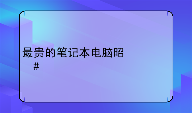 最贵的笔记本电脑是什么牌子