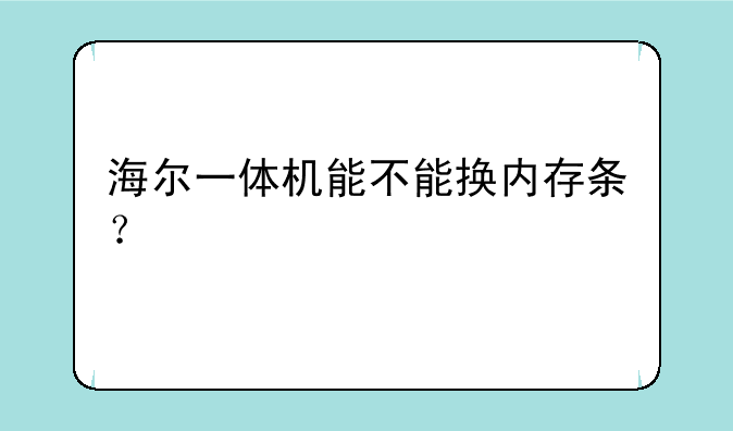 海尔一体机能不能换内存条？