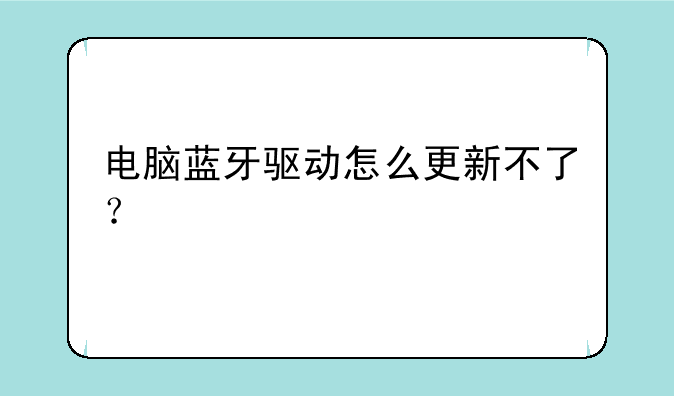 电脑蓝牙驱动怎么更新不了？