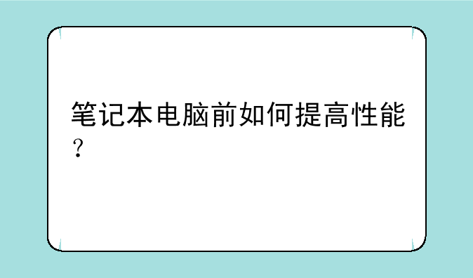 笔记本电脑前如何提高性能？