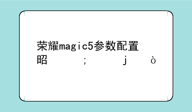 荣耀magic5参数配置是怎样的？