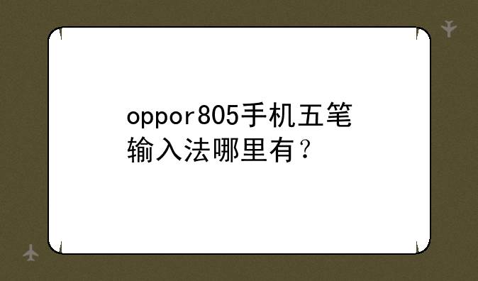 oppor805手机五笔输入法哪里有？