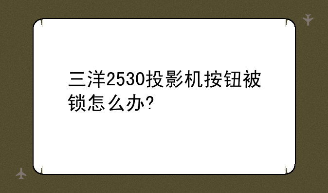 三洋2530投影机按钮被锁怎么办?