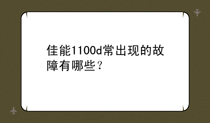 佳能1100d常出现的故障有哪些？