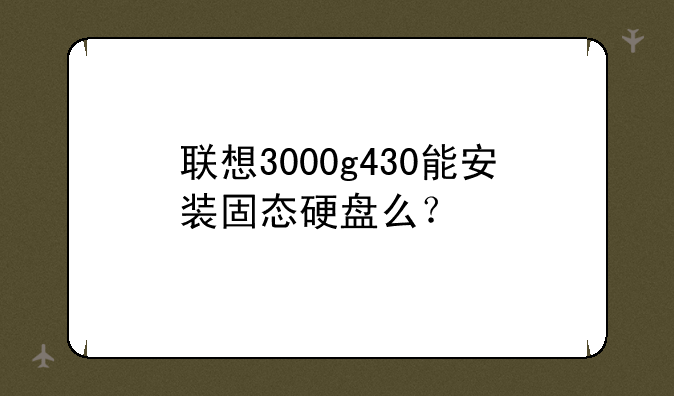 联想3000g430能安装固态硬盘么？