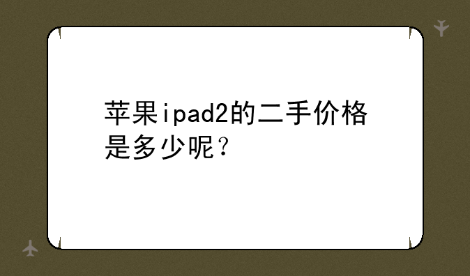 苹果ipad2的二手价格是多少呢？