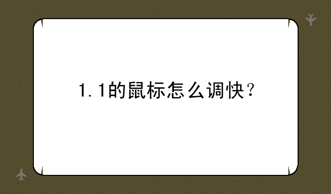 1.1的鼠标怎么调快？