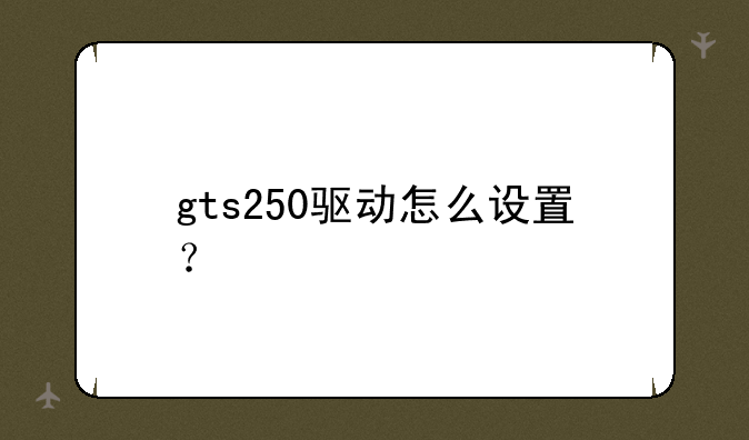 gts250驱动怎么设置？