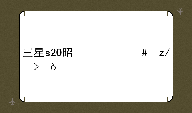 三星s20是什么型号？