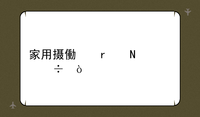家用摄像机哪款好？