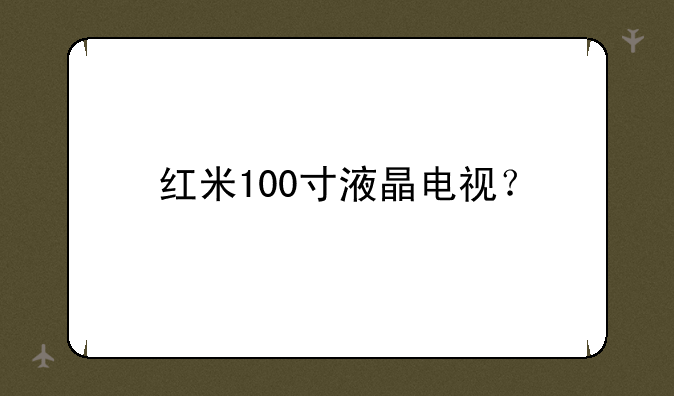 红米100寸液晶电视？