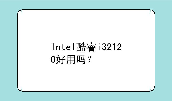 Intel酷睿i32120好用吗？