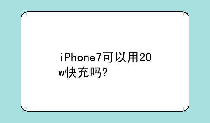 iPhone7可以用20w快充吗?