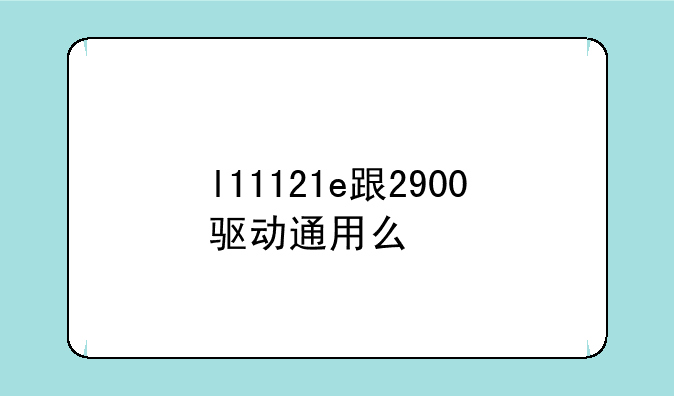 l11121e跟2900驱动通用么