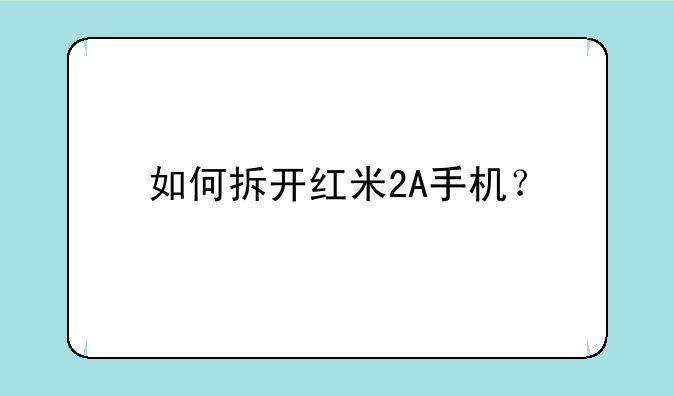 如何拆开红米2A手机？