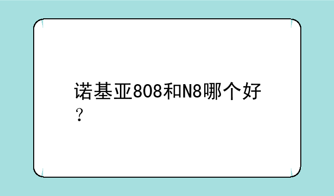 诺基亚808和N8哪个好？