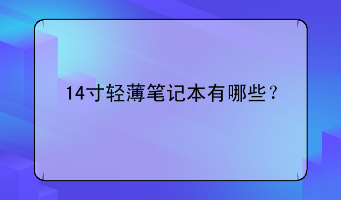 14寸轻薄笔记本有哪些？