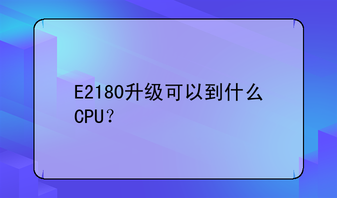 E2180升级可以到什么CPU？