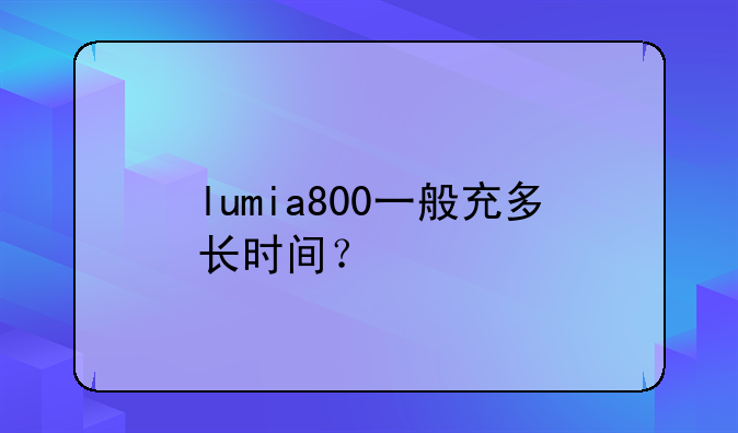 lumia800一般充多长时间？
