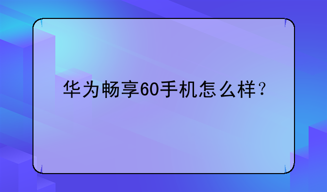 华为畅享60手机怎么样？