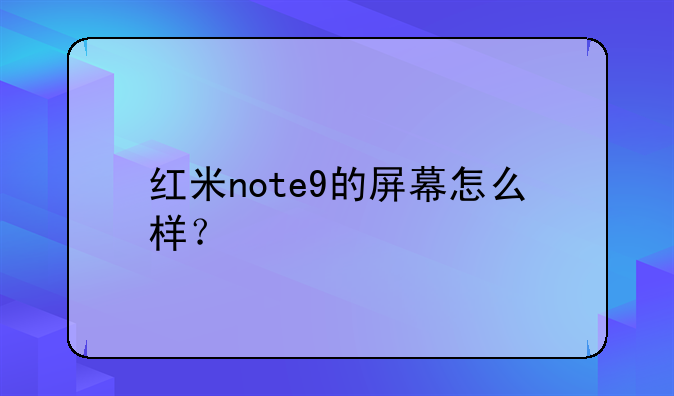 红米note9的屏幕怎么样？