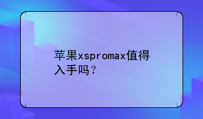 苹果xspromax值得入手吗？