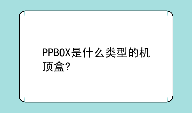 PPBOX是什么类型的机顶盒?