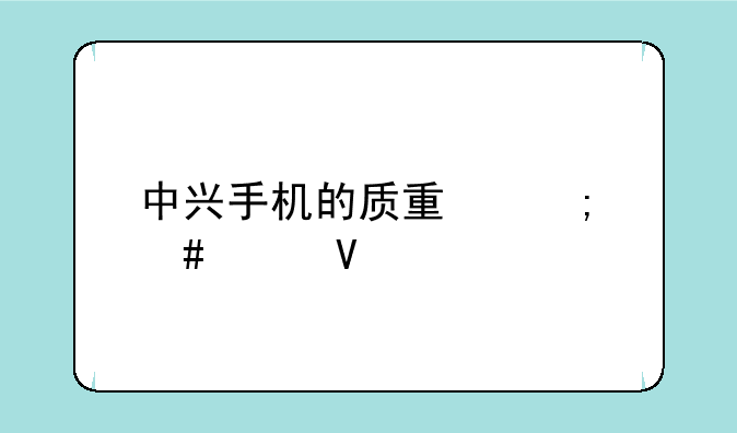 中兴手机的质量怎么样啊
