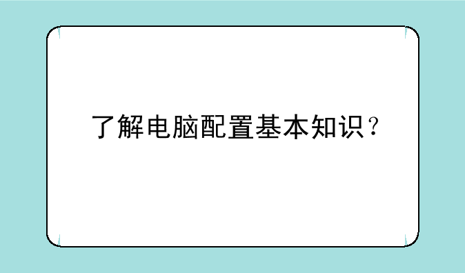 了解电脑配置基本知识？