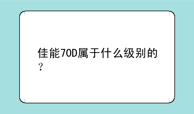 佳能70D属于什么级别的？