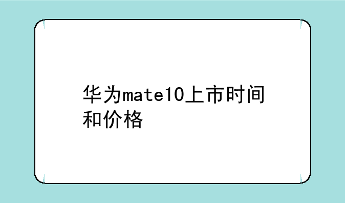 华为mate10上市时间和价格