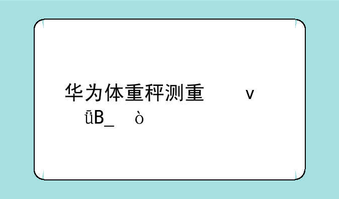 华为体重秤测量靠谱吗？