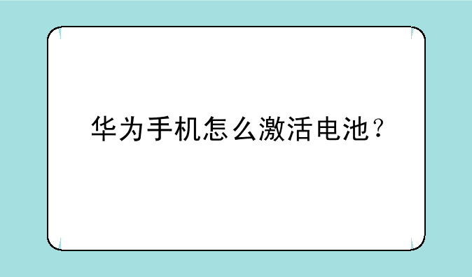 华为手机怎么激活电池？